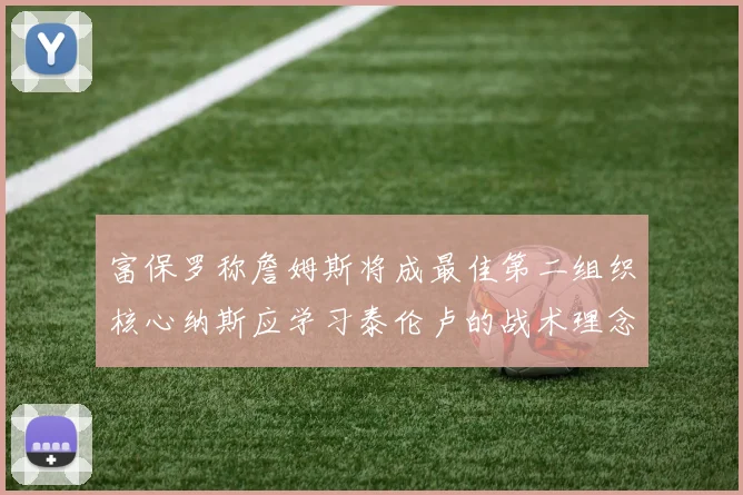 富保罗称詹姆斯将成最佳第二组织核心纳斯应学习泰伦卢的战术理念